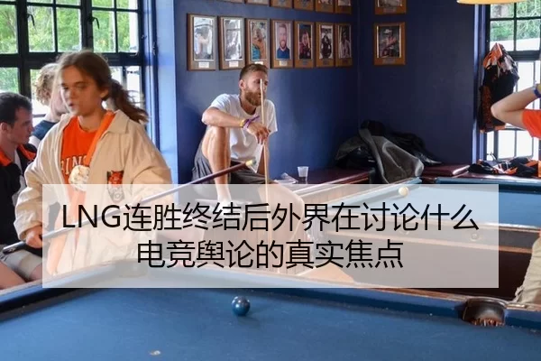 LNG连胜终结后外界在讨论什么 电竞舆论的真实焦点